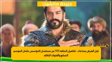 قبل العرض بساعات.. تفاصيل الحلقة 195 من مسلسل المؤسس عثمان الموسم السابع والقنوات الناقلة 1